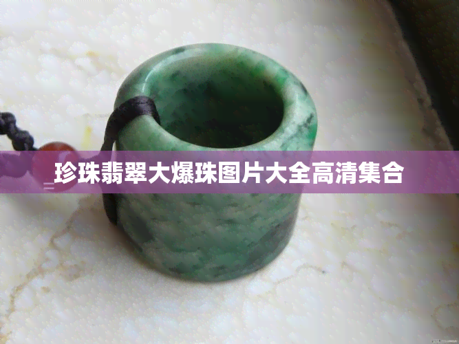 珍珠翡翠大爆珠图片大全高清 ***